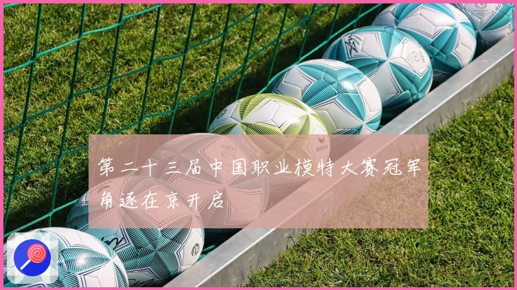 第二十三届中国职业模特大赛冠军角逐在京开启