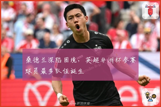 桑德兰深陷困境，英超非洲杯参赛球员最多队伍诞生