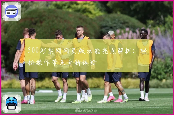 500彩票网网页版功能亮点解析：轻松操作带来全新体验