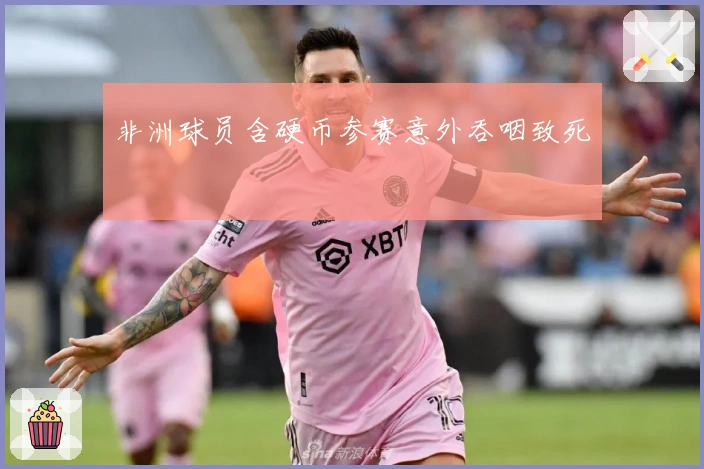 非洲球员含硬币参赛意外吞咽致死