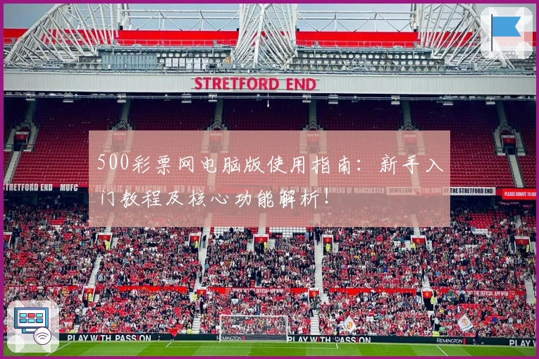 500彩票网电脑版使用指南：新手入门教程及核心功能解析！