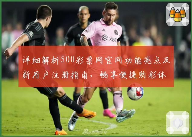 详细解析500彩票网官网功能亮点及新用户注册指南，畅享便捷购彩体验