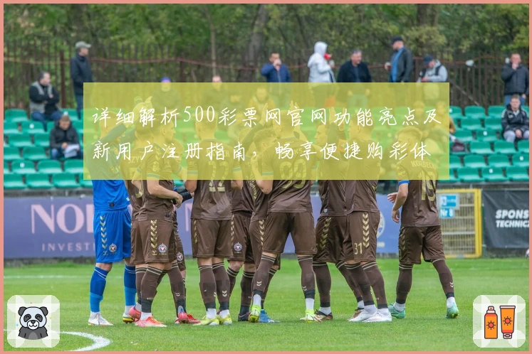 详细解析500彩票网官网功能亮点及新用户注册指南，畅享便捷购彩体验
