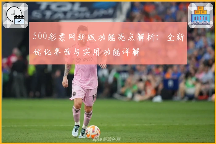 500彩票网新版功能亮点解析：全新优化界面与实用功能详解