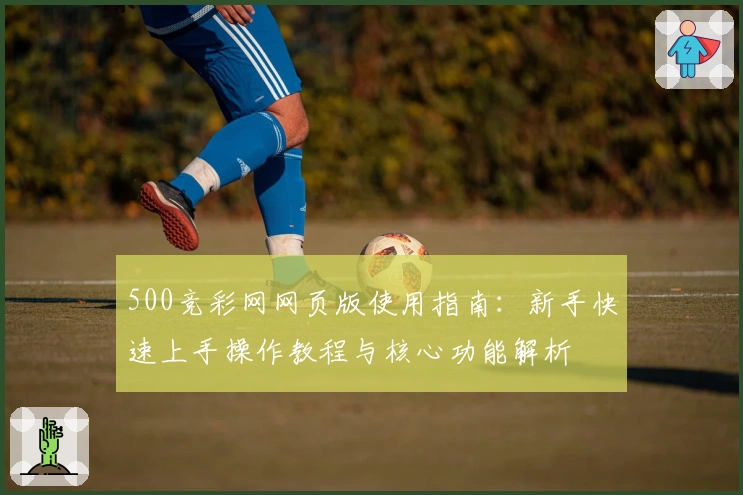 500竞彩网网页版使用指南：新手快速上手操作教程与核心功能解析