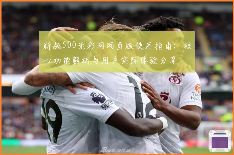 新版500竞彩网网页版使用指南：核心功能解析与用户实际体验分享