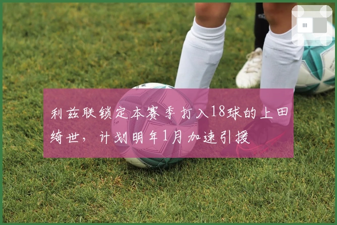 利兹联锁定本赛季打入18球的上田绮世，计划明年1月加速引援