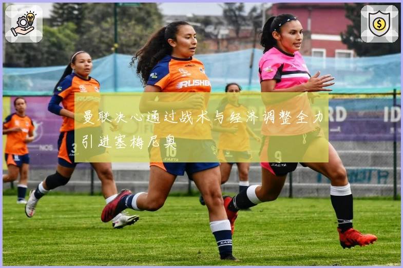 曼联决心通过战术与经济调整全力引进塞梅尼奥