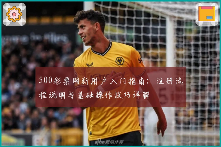 500彩票网新用户入门指南：注册流程说明与基础操作技巧详解