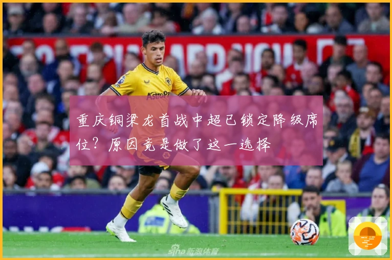 重庆铜梁龙首战中超已锁定降级席位？原因竟是做了这一选择